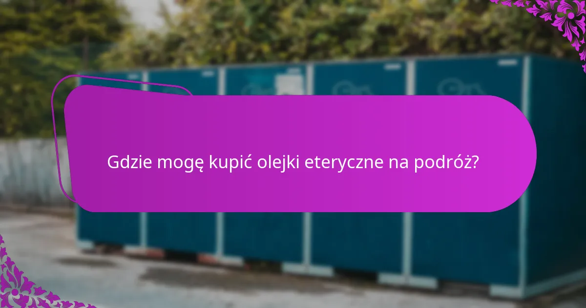 Gdzie mogę kupić olejki eteryczne na podróż?
