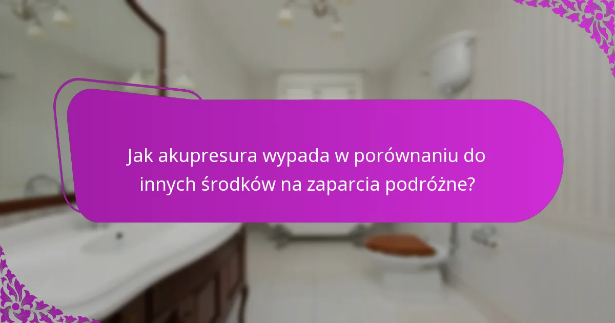 Jak akupresura wypada w porównaniu do innych środków na zaparcia podróżne?