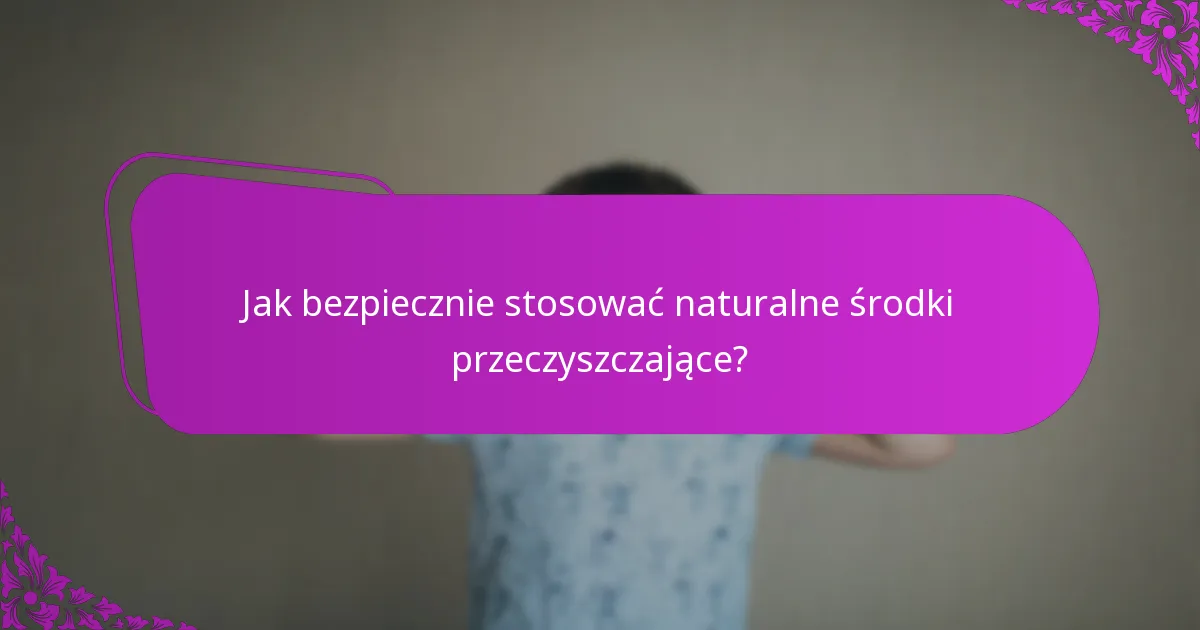 Jak bezpiecznie stosować naturalne środki przeczyszczające?