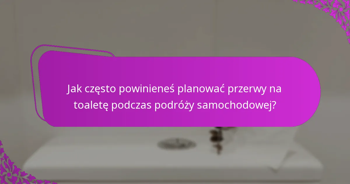 Jak często powinieneś planować przerwy na toaletę podczas podróży samochodowej?