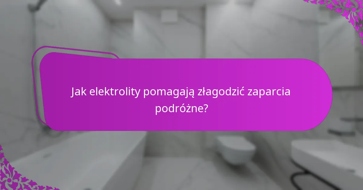 Jak elektrolity pomagają złagodzić zaparcia podróżne?