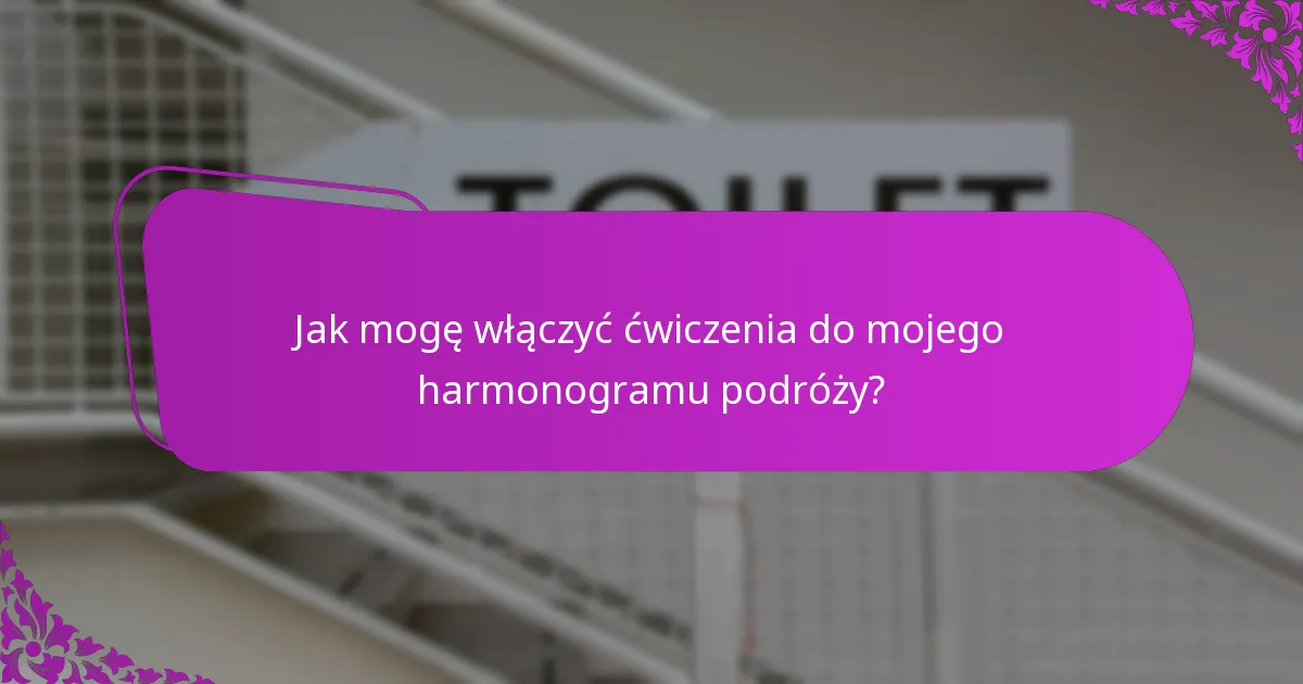 Jak mogę włączyć ćwiczenia do mojego harmonogramu podróży?