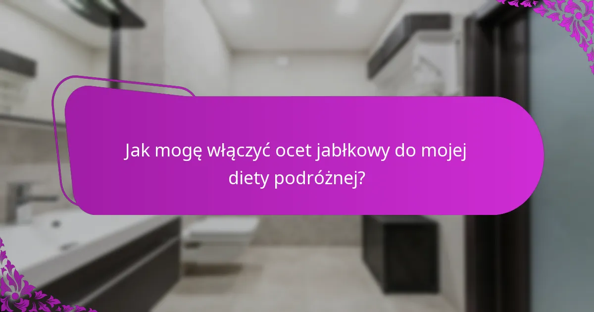 Jak mogę włączyć ocet jabłkowy do mojej diety podróżnej?