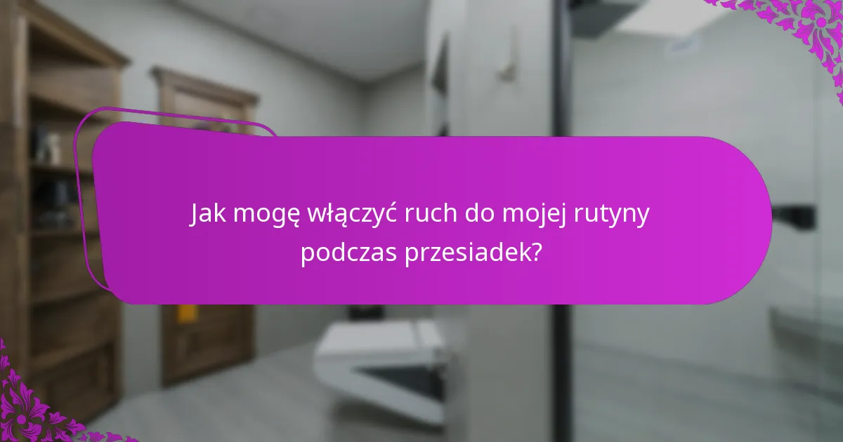 Jak mogę włączyć ruch do mojej rutyny podczas przesiadek?