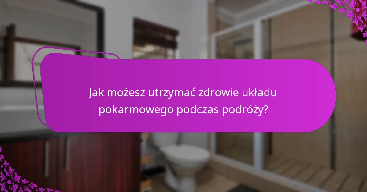 Jak możesz utrzymać zdrowie układu pokarmowego podczas podróży?