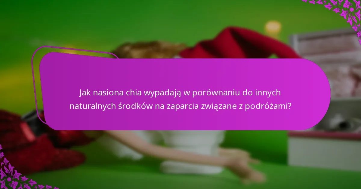 Jak nasiona chia wypadają w porównaniu do innych naturalnych środków na zaparcia związane z podróżami?