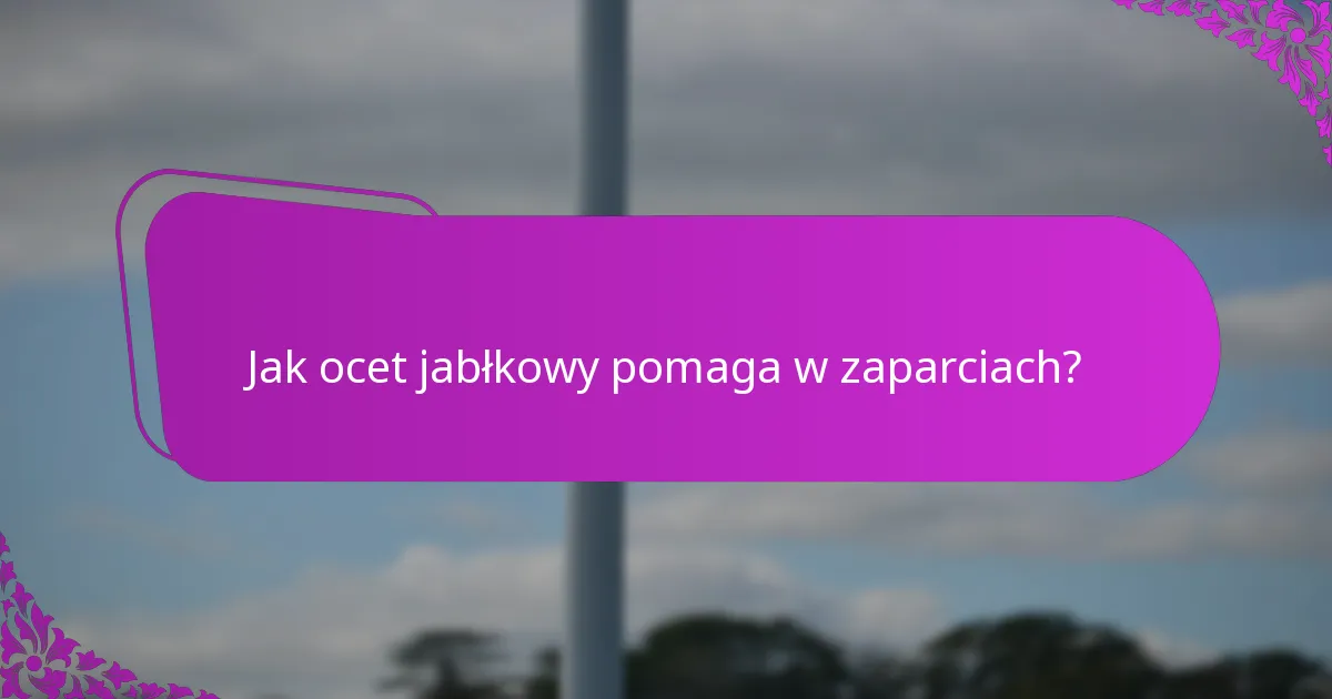 Jak ocet jabłkowy pomaga w zaparciach?