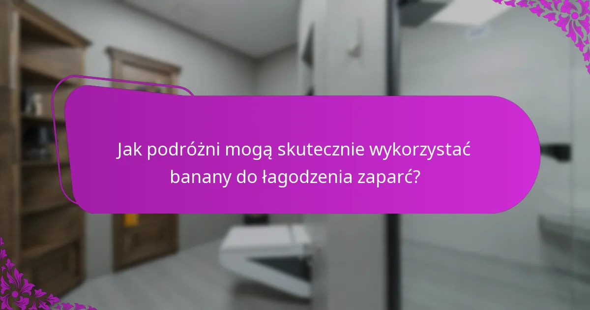 Jak podróżni mogą skutecznie wykorzystać banany do łagodzenia zaparć?