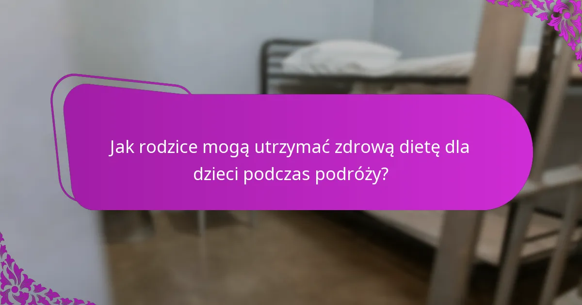 Jak rodzice mogą utrzymać zdrową dietę dla dzieci podczas podróży?