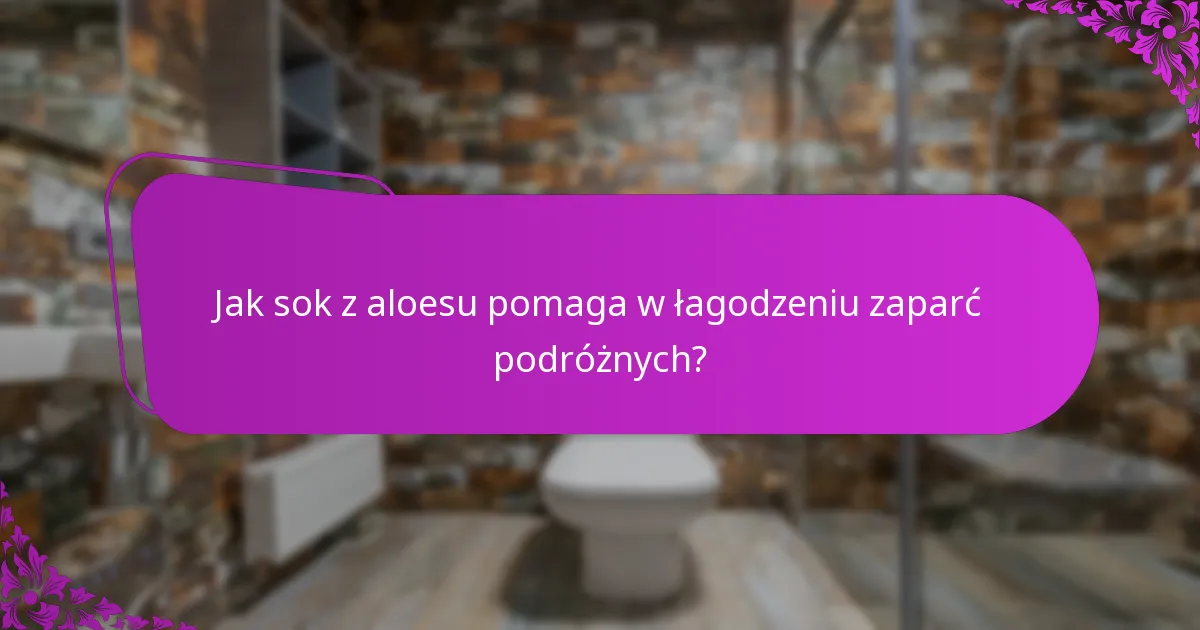 Jak sok z aloesu pomaga w łagodzeniu zaparć podróżnych?