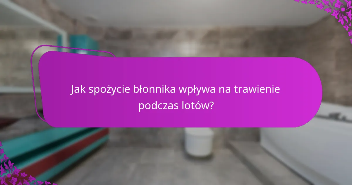 Jak spożycie błonnika wpływa na trawienie podczas lotów?