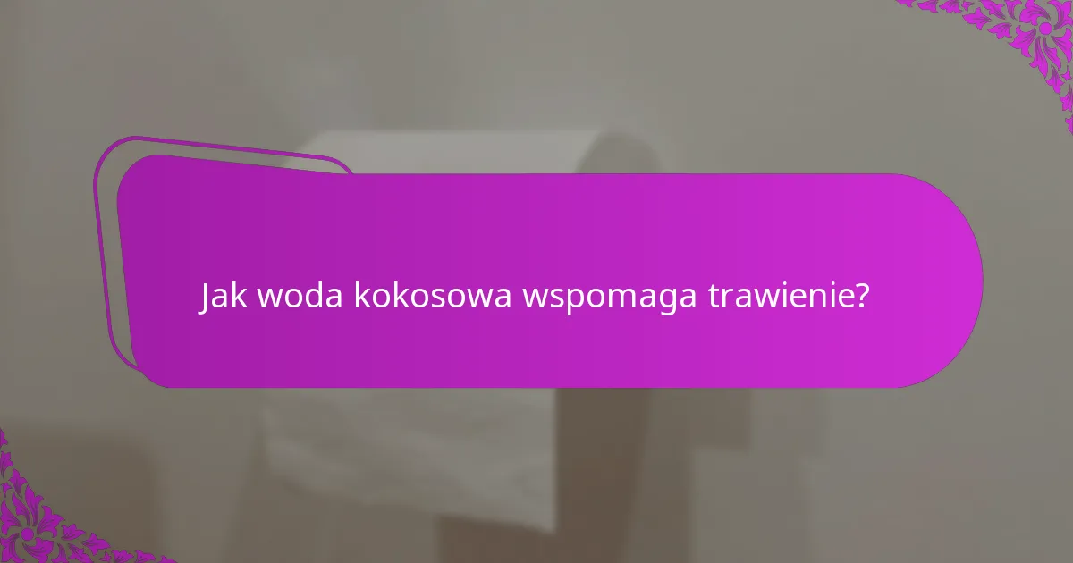 Jak woda kokosowa wspomaga trawienie?