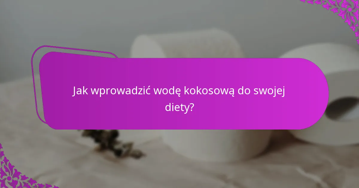 Jak wprowadzić wodę kokosową do swojej diety?