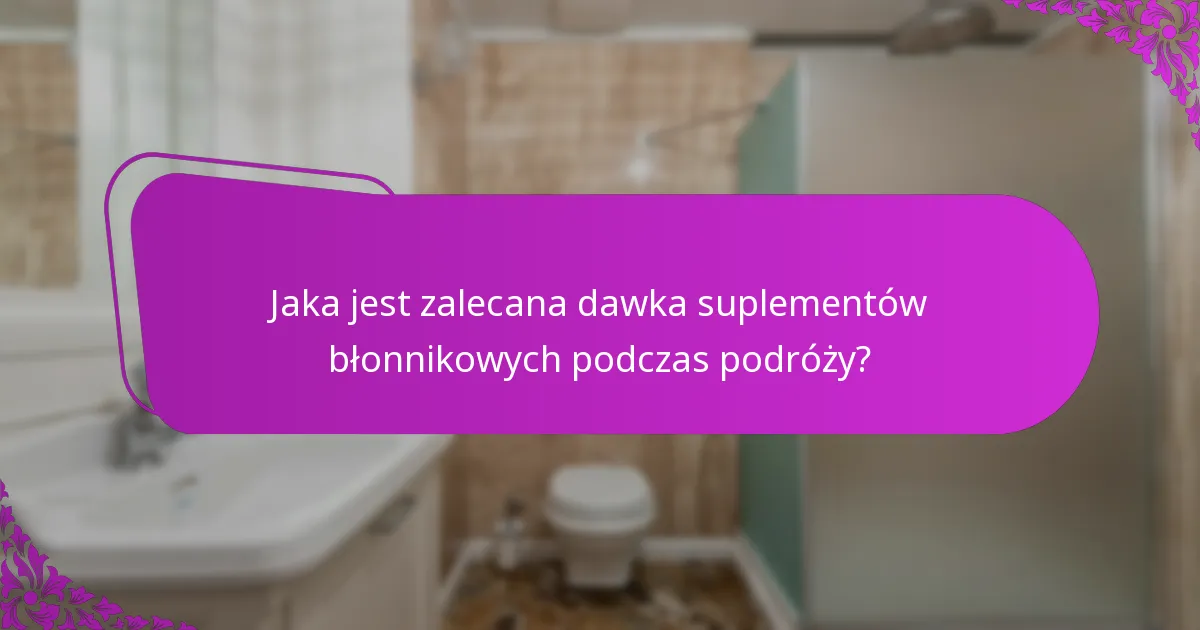 Jaka jest zalecana dawka suplementów błonnikowych podczas podróży?