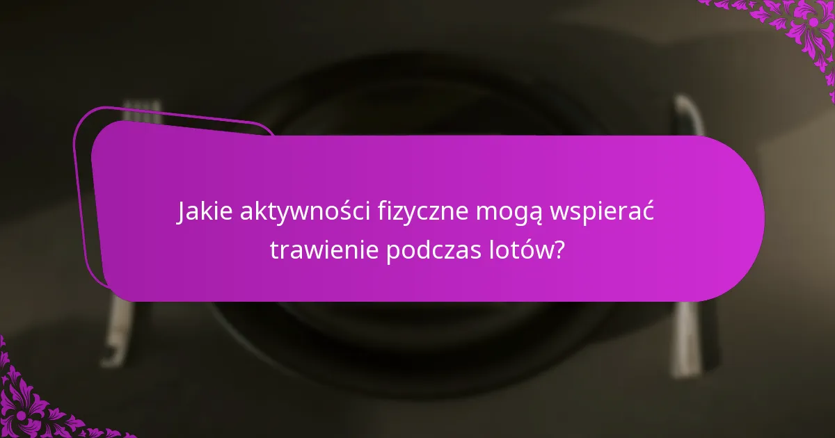 Jakie aktywności fizyczne mogą wspierać trawienie podczas lotów?