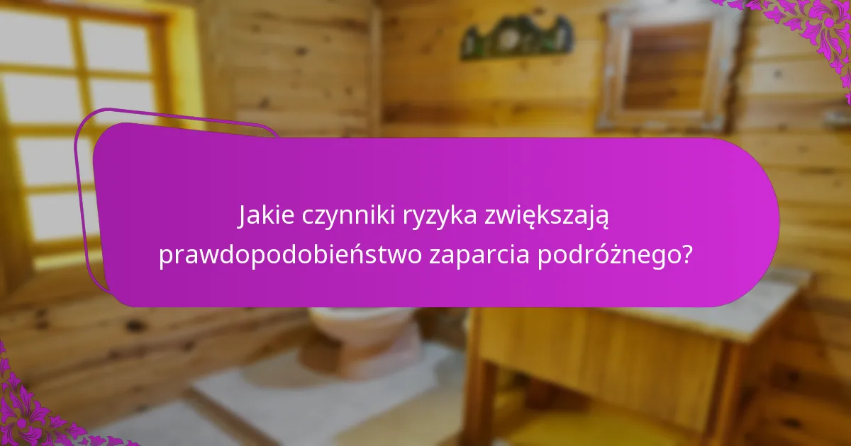 Jakie czynniki ryzyka zwiększają prawdopodobieństwo zaparcia podróżnego?