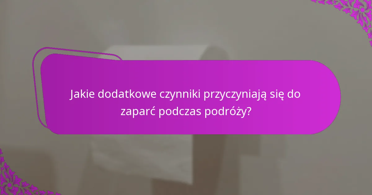 Jakie dodatkowe czynniki przyczyniają się do zaparć podczas podróży?