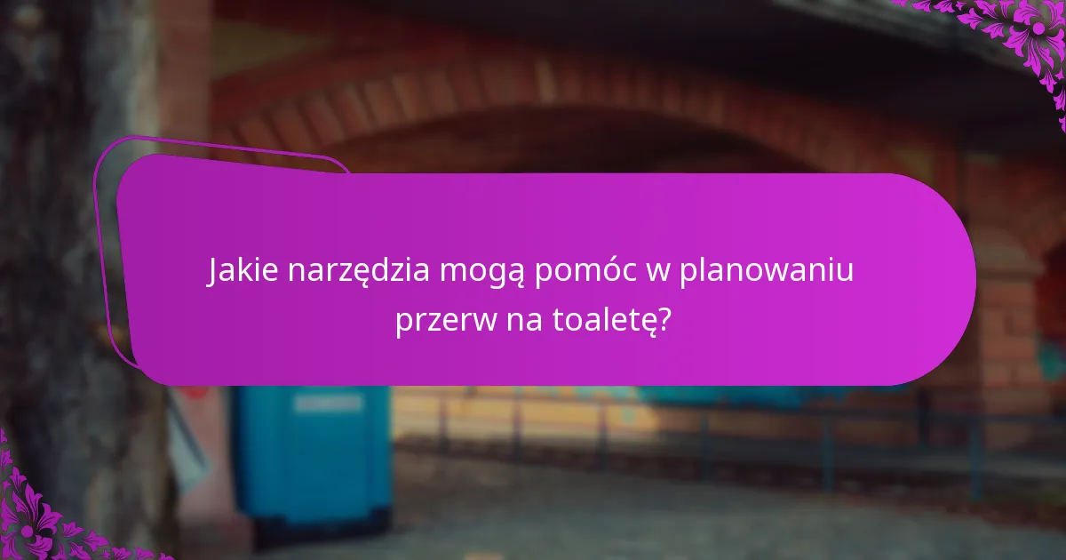 Jakie narzędzia mogą pomóc w planowaniu przerw na toaletę?