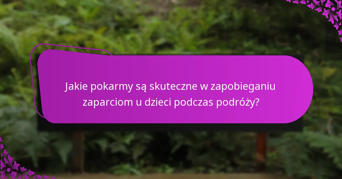 Jakie pokarmy są skuteczne w zapobieganiu zaparciom u dzieci podczas podróży?