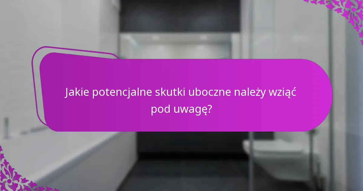 Jakie potencjalne skutki uboczne należy wziąć pod uwagę?