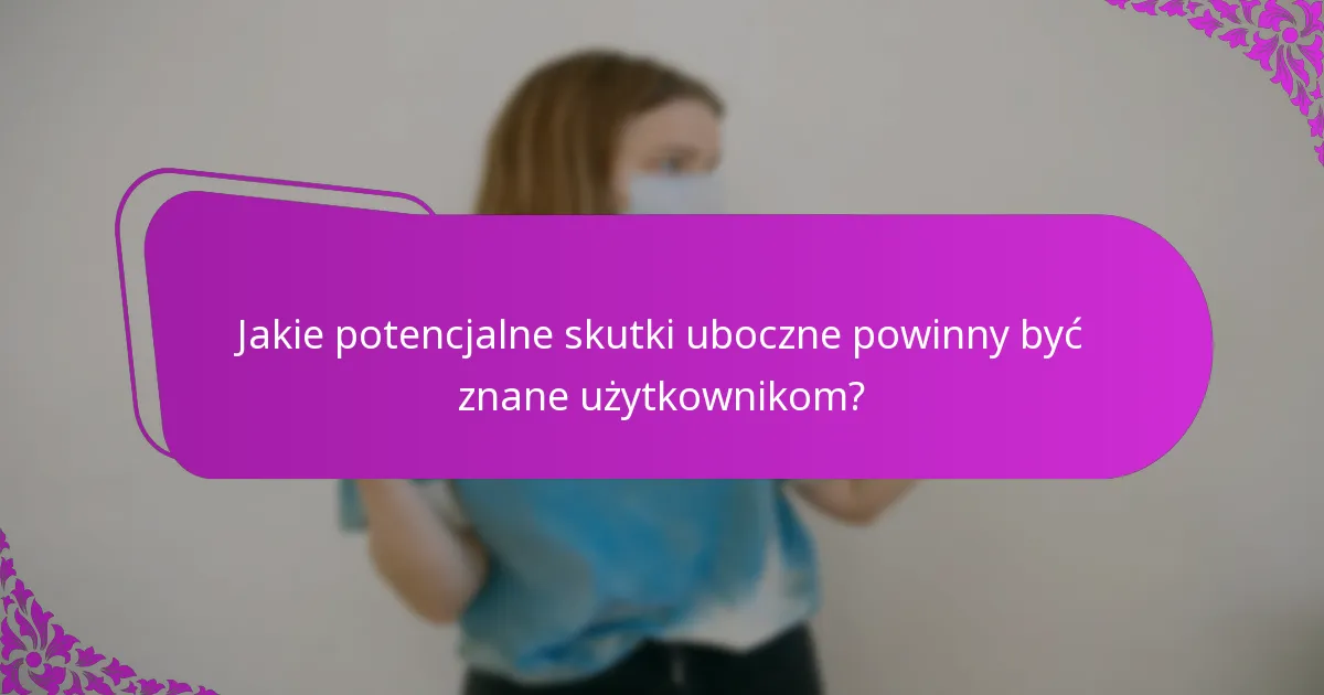 Jakie potencjalne skutki uboczne powinny być znane użytkownikom?