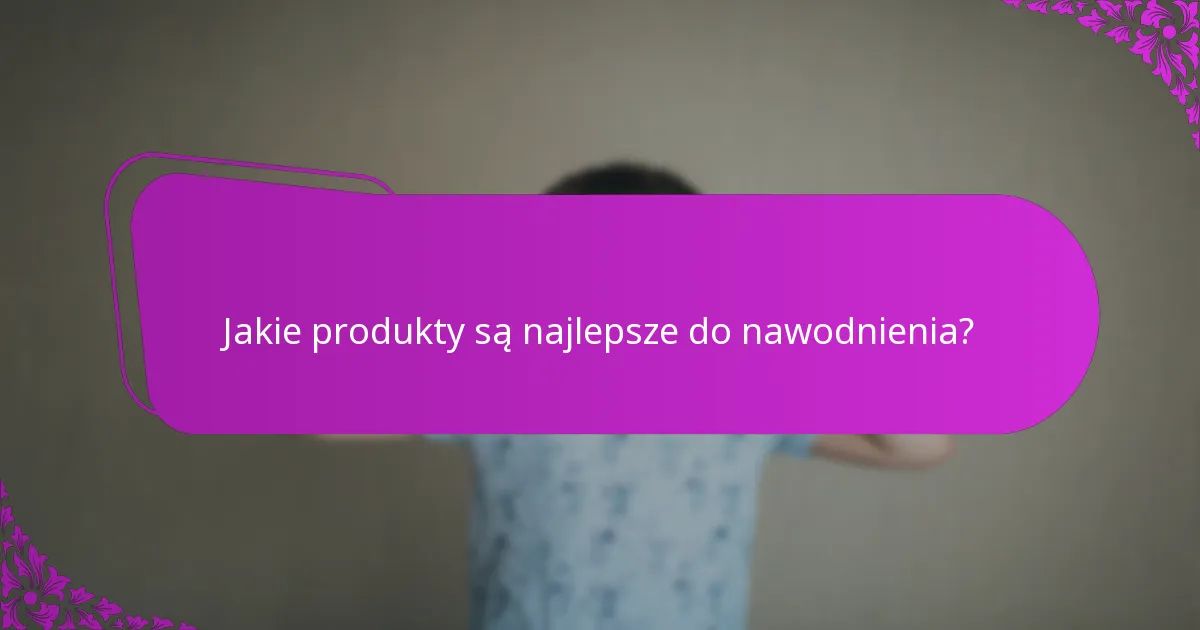 Jakie produkty są najlepsze do nawodnienia?