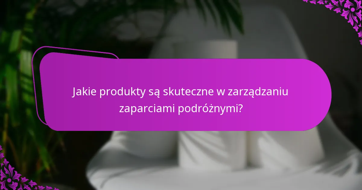 Jakie produkty są skuteczne w zarządzaniu zaparciami podróżnymi?