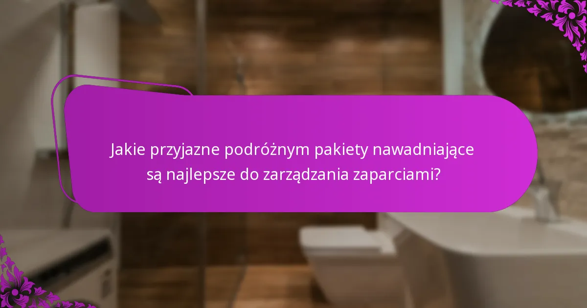 Jakie przyjazne podróżnym pakiety nawadniające są najlepsze do zarządzania zaparciami?