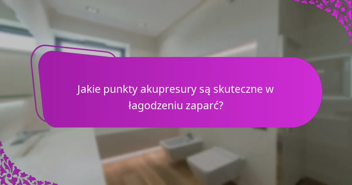 Jakie punkty akupresury są skuteczne w łagodzeniu zaparć?