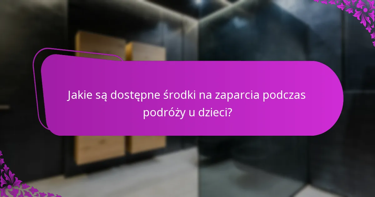 Jakie są dostępne środki na zaparcia podczas podróży u dzieci?