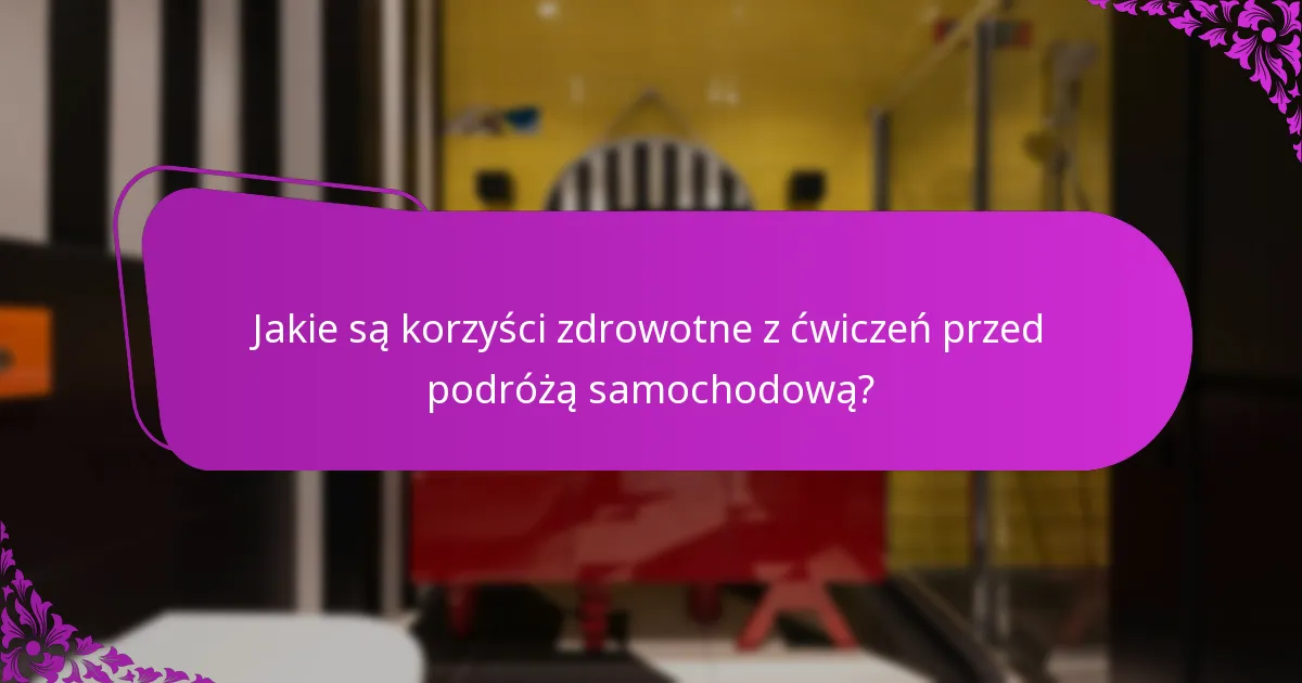 Jakie są korzyści zdrowotne z ćwiczeń przed podróżą samochodową?