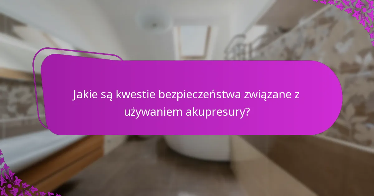Jakie są kwestie bezpieczeństwa związane z używaniem akupresury?