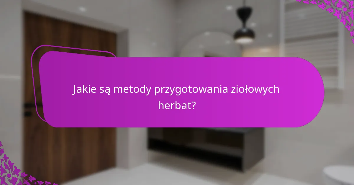Jakie są metody przygotowania ziołowych herbat?