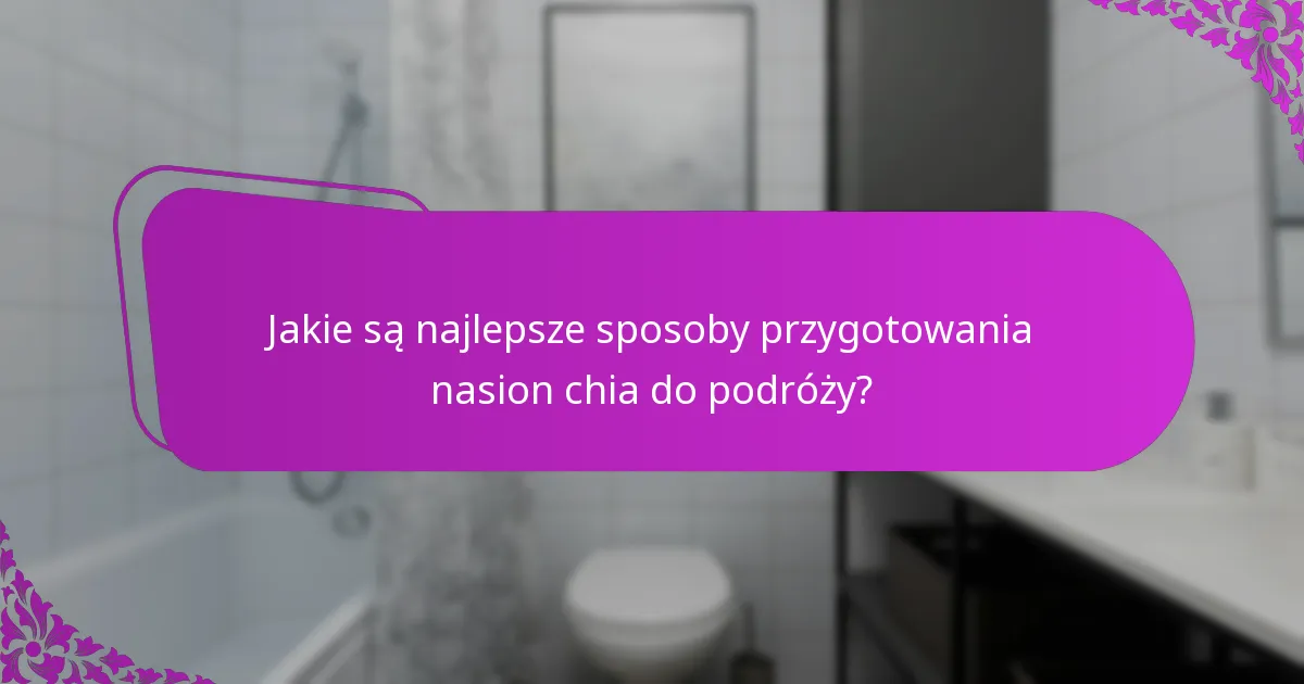 Jakie są najlepsze sposoby przygotowania nasion chia do podróży?