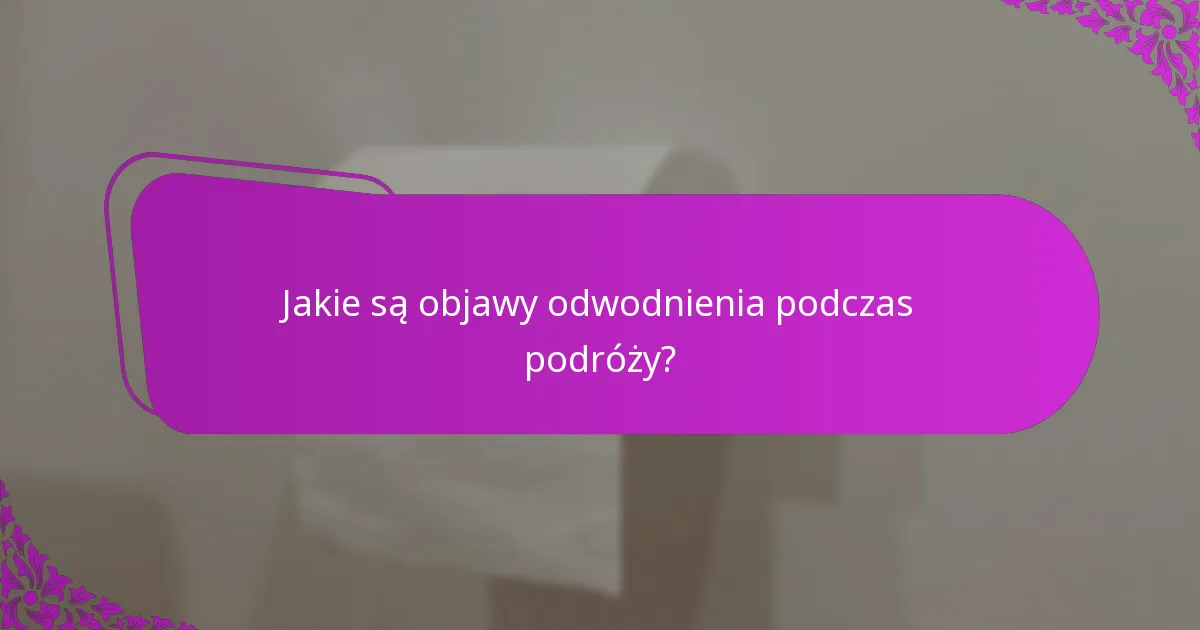 Jakie są objawy odwodnienia podczas podróży?