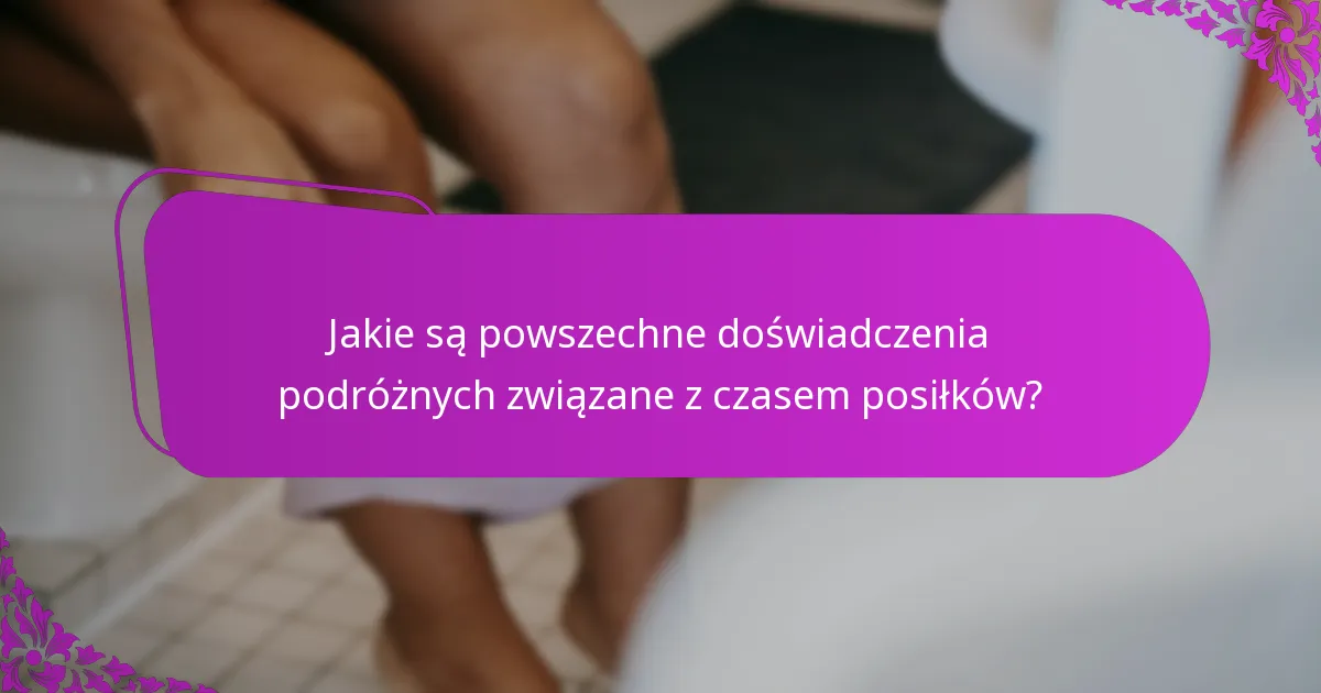 Jakie są powszechne doświadczenia podróżnych związane z czasem posiłków?