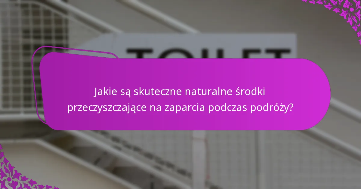 Jakie są skuteczne naturalne środki przeczyszczające na zaparcia podczas podróży?