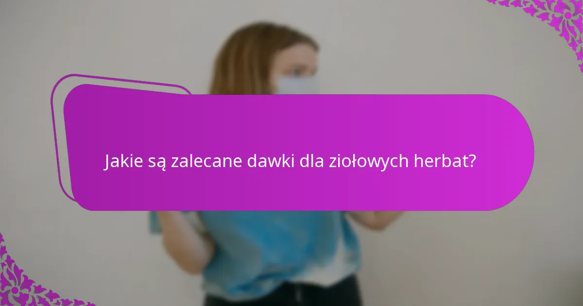 Jakie są zalecane dawki dla ziołowych herbat?