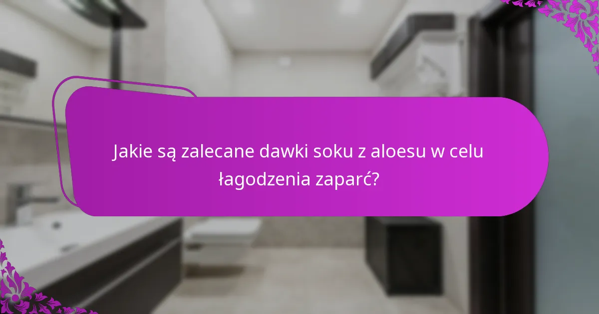 Jakie są zalecane dawki soku z aloesu w celu łagodzenia zaparć?