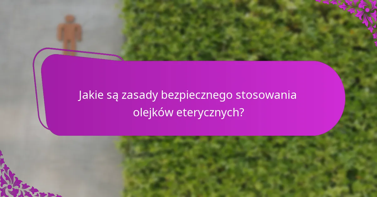 Jakie są zasady bezpiecznego stosowania olejków eterycznych?