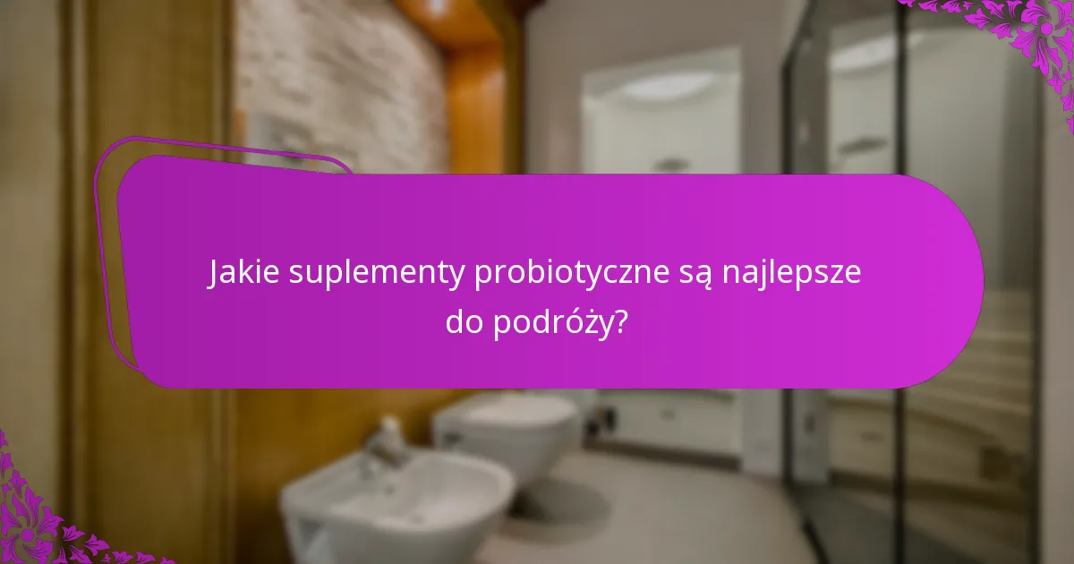 Jakie suplementy probiotyczne są najlepsze do podróży?