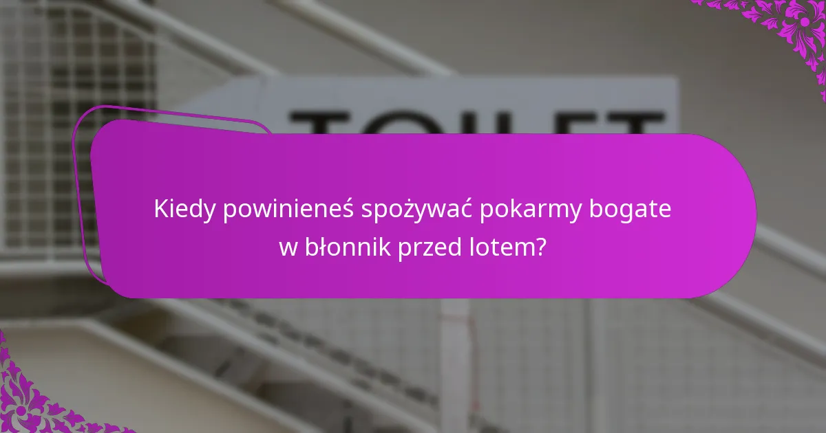 Kiedy powinieneś spożywać pokarmy bogate w błonnik przed lotem?