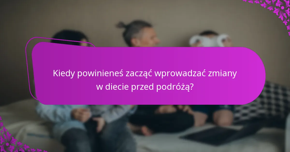 Kiedy powinieneś zacząć wprowadzać zmiany w diecie przed podróżą?